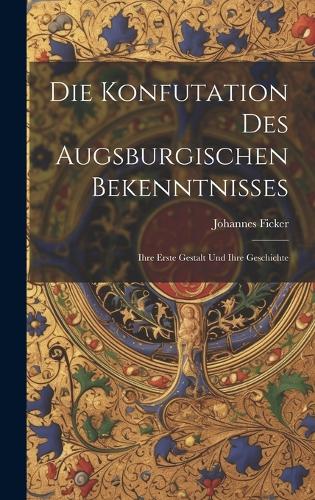 Die Konfutation des Augsburgischen Bekenntnisses: Ihre erste Gestalt und ihre Geschichte