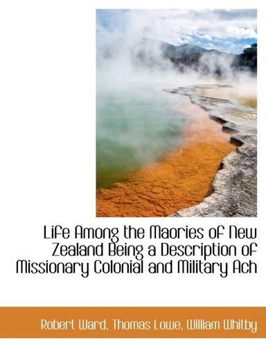 Life Among the Maories of New Zealand Being a Description of Missionary Colonial and Military Ach: (English)