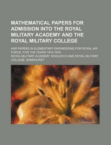 Mathematical Papers for Admission Into the Royal Military Academy and the Royal Military College; And Papers in Elementary Engineering for Royal Air Force, for the Years 1910-1919