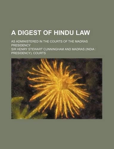 A Digest of Hindu Law; As Administered in the Courts of the Madras Presidency