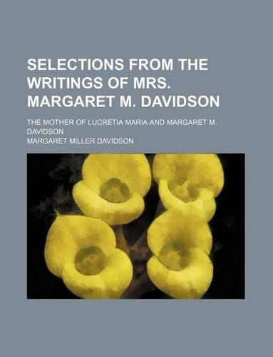 Selections from the Writings of Mrs. Margaret M. Davidson; The Mother of Lucretia Maria and Margaret M. Davidson: (English)