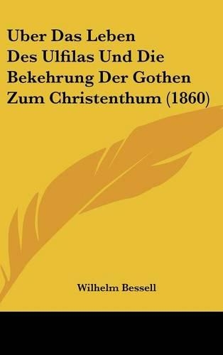 Uber Das Leben Des Ulfilas Und Die Bekehrung Der Gothen Zum Christenthum (1860): (German)