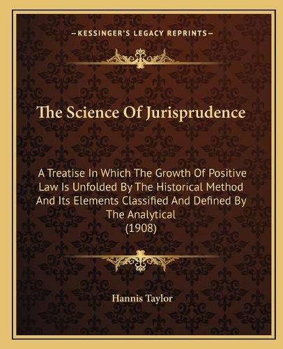 The Science Of Jurisprudence: A Treatise In Which The Growth Of Positive Law Is Unfolded By The Historical Method And Its Elements Classified And Defined By The Analytical (1908)(English)