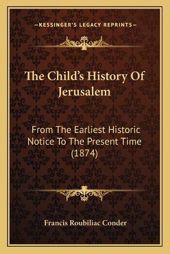 The Child's History Of Jerusalem: From The Earliest Historic Notice To The Present Time (1874)(English)