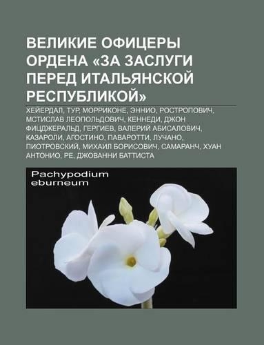 Velikie Ofitsery Ordena -Za Zaslugi Pered Ital Yanskoi Respublikoi -: Khyei Erdal, Tur, Morrikone, Ennio, Rostropovich(Russian)