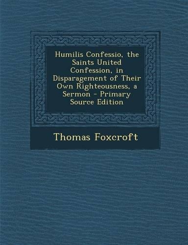 Humilis Confessio, the Saints United Confession, in Disparagement of Their Own Righteousness, a Sermon - Primary Source Edition
