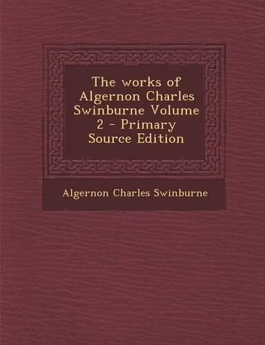 The Works of Algernon Charles Swinburne Volume 2 - Primary Source Edition