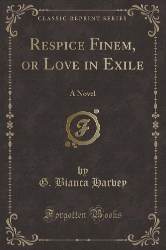 Respice Finem, or Love in Exile: A Novel (Classic Reprint)(English)