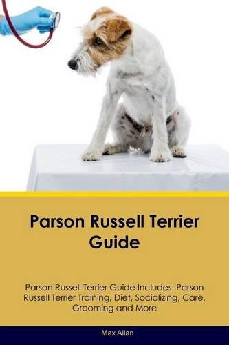 Parson Russell Terrier Guide Parson Russell Terrier Guide Includes: Parson Russell Terrier Training, Diet, Socializing, Care, Grooming, Breeding and More