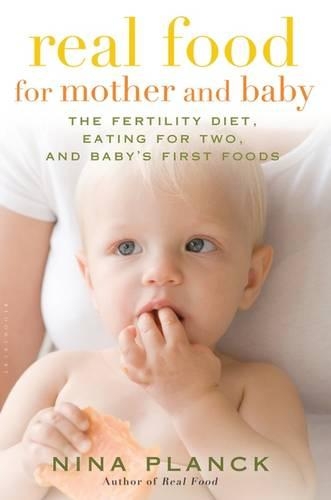 Real Food for Mother and Baby: The Fertility Diet, Eating for Two, and Baby's First Foods
