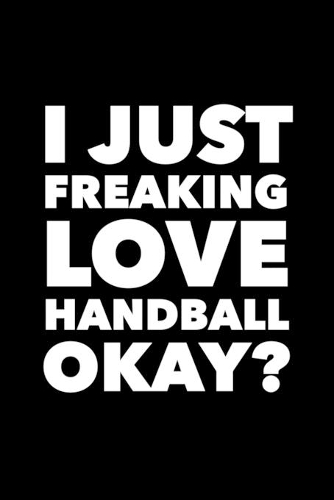 I Just Freaking Love Handball Okay?