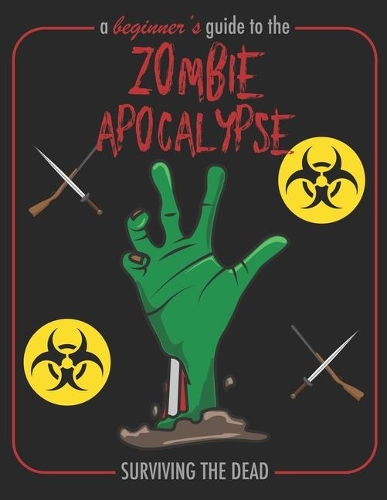 A Beginner's Guide To The Zombie Apocalypse Surviving The Dead