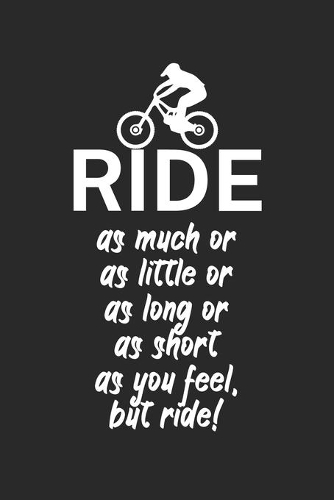Ride as much or as little or as long or as short as you feel but ride