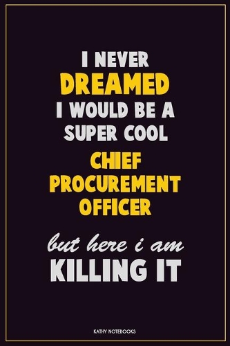 I Never Dreamed I would Be A Super Cool Chief Procurement officer But Here I Am Killing It: Career Motivational Quotes 6x9 120 Pages Blank Lined Notebook Journal
