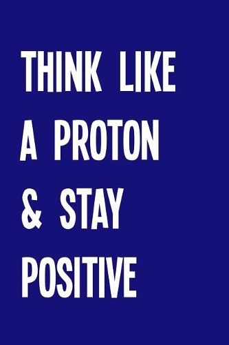 Think Like a Proton & Stay Positive