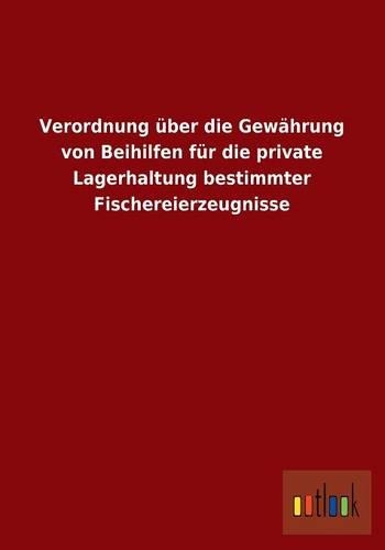 Verordnung Uber Die Gewahrung Von Beihilfen Fur Die Private Lagerhaltung Bestimmter Fischereierzeugnisse