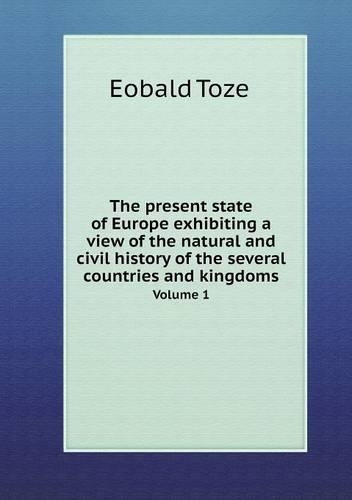 The present state of Europe exhibiting a view of the natural and civil history of the several countries and kingdoms Volume 1
