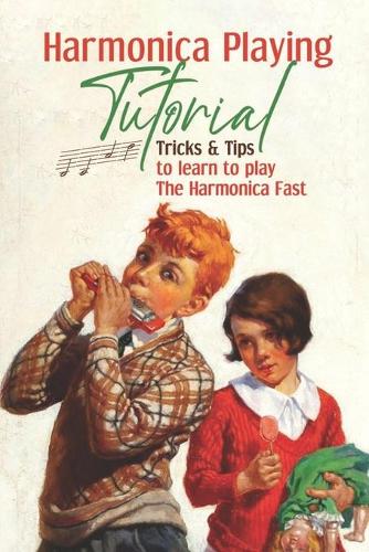 Harmonica Playing Tutorial: Tricks & Tips To Learn To Play The Harmonica Fast: Harmonica Tips