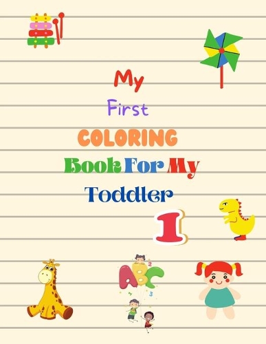 My First Coloring Book For My Toddler: Enjoy Coloring and Fun with Letters, Counting , Numbers and Animals