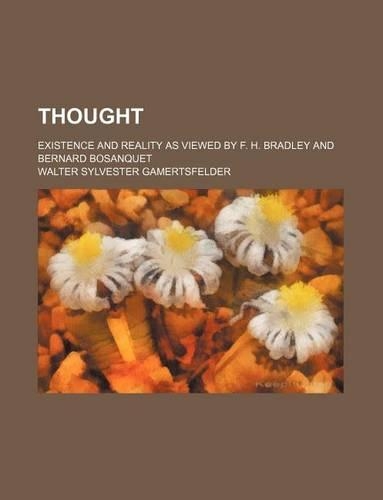 Thought; Existence and Reality as Viewed by F. H. Bradley and Bernard Bosanquet: (English)