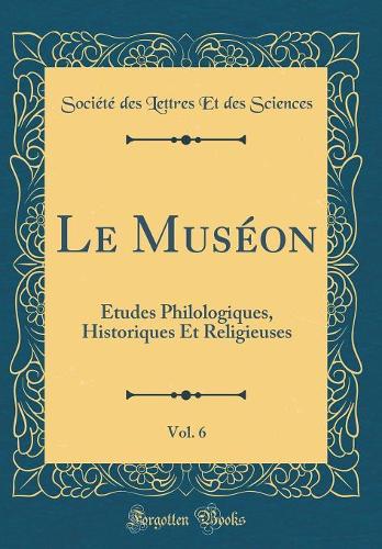 Le Muséon, Vol. 6: Études Philologiques, Historiques Et Religieuses (Classic Reprint)
