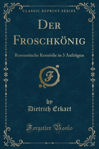 Der Froschkönig: Romantische Komödie in 3 Aufzügen (Classic Reprint)