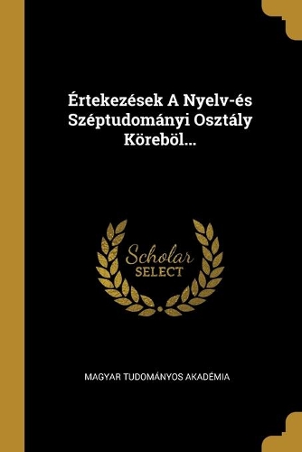 Értekezések A Nyelv-és Széptudományi Osztály Köreböl...