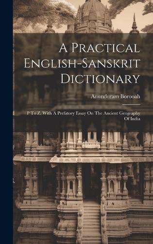 A Practical English-sanskrit Dictionary: P To Z. With A Prefatory Essay On The Ancient Geography Of India