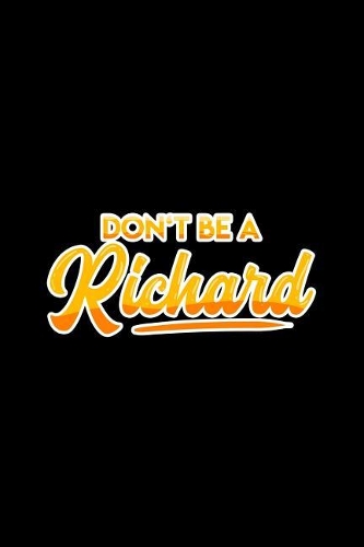 Don't be a Richard: Lined Journal - Don't Be A Richard Funny Sayings Dick Puns Jokes Gift - Black Ruled Diary, Prayer, Gratitude, Writing, Travel, Notebook For Men Wome