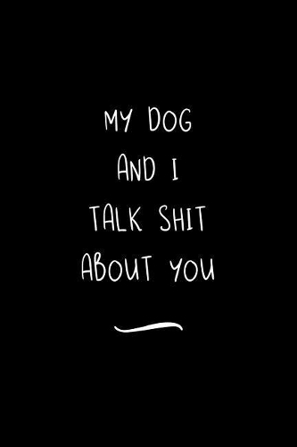 My Dog And I Talk Shit About You: Funny Office Notebook/Journal For Women/Men/Coworkers/Boss/Business Woman/Funny office work desk humor/ Stress Relief Anger Management Journal(6x9 i