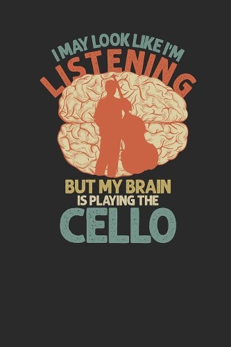 I May Look Like I'm Listening But My Brain Is Playing The Cello: Cellos Notebook, Blank Lined (6" x 9" - 120 pages) Musical Instruments Themed Notebook for Daily Journal, Diary, and Gift