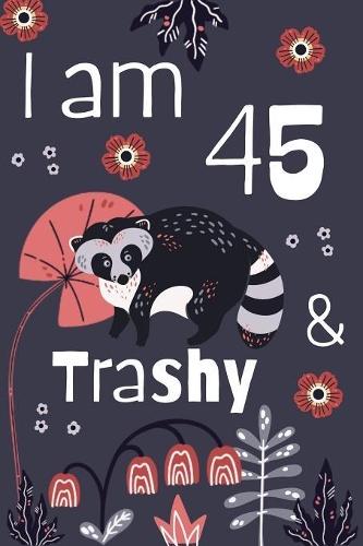 I Am 45 And Trashy: 45th Birthday Journal for Woman Turning 45 Gift Happy 45th Birthday Present Blank Lined Notebook 6x9 Raccoon Lover Gifts
