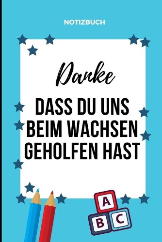 Danke Dass Du Uns Beim Wachsen Geholfen Hast Notizbuch: A5 Notizbuch LINIERT Geschenkidee für deine Eltern - Mama Papa Oma Opa Geschwister Lehrer Erzieher - Geburtstag - persönliches Geschenk Abschied