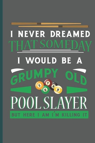 I Never Dreamed That Someday I Would Be Grumpy Old Pool Slayer: For Training Log and Diary Training Journal for Billiard Players (6x9) Lined Notebook to Write in