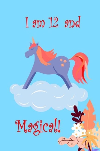 I Am 12 And Magical!: Twelve Year Old Birthday Unicorn Present for Girls and Party Gift Lined Notebook Small 6 x 9 Size 120 pages