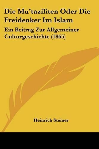 Die Mu'taziliten Oder Die Freidenker Im Islam: Ein Beitrag Zur Allgemeiner Culturgeschichte (1865)(German)