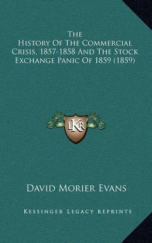 The History Of The Commercial Crisis, 1857-1858 And The Stock Exchange Panic Of 1859 (1859): (English)