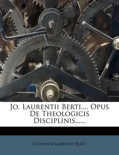 Jo. Laurentii Berti, ... Opus de Theologicis Disciplinis......