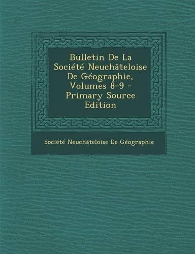 Bulletin de La Societe Neuchateloise de Geographie, Volumes 8-9 (Primary Source)