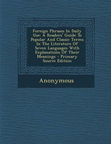 Foreign Phrases in Daily Use: A Readers' Guide to Popular and Classic Terms in the Literature of Seven Languages with Explanations of Their Meanings(English)