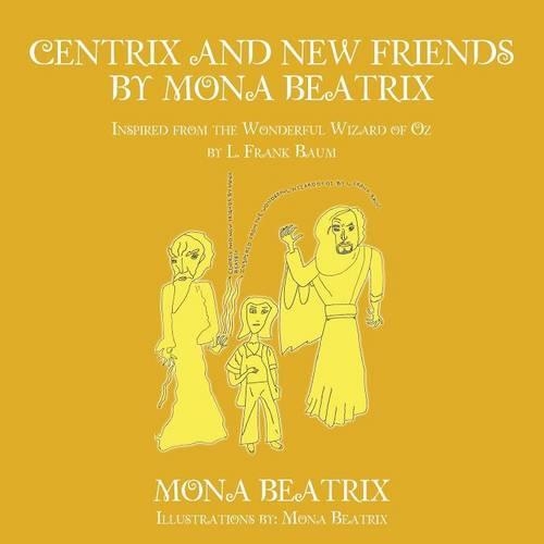 Centrix and New Friends by Mona Beatrix: Inspired from the Wonderful Wizard of Oz by L. Frank Baum