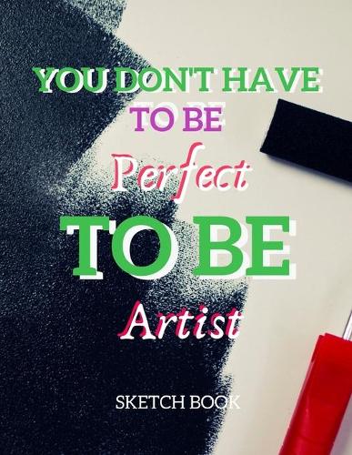 You Don't Have To Be Perfect To Be Artist Sketch Book