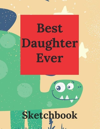 Best Daughter Ever: Practice Draw Workbook, Large Blank Pages for Sketching, Classroom Edition Sketchbook for Girls, Journal and Sketch Pad for Drawing, Dinosaur Sketch