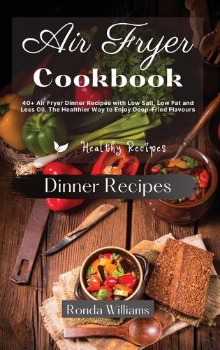 Air Fryer Cookbook Side Dishes and Dinner: 40+ Air Fryer Dinner Recipes with Low Salt, Low Fat and Less Oil. The Healthier Way to Enjoy Deep-Fried Flavours
