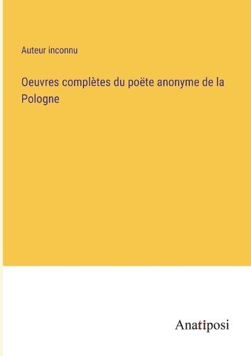 Oeuvres complètes du poëte anonyme de la Pologne