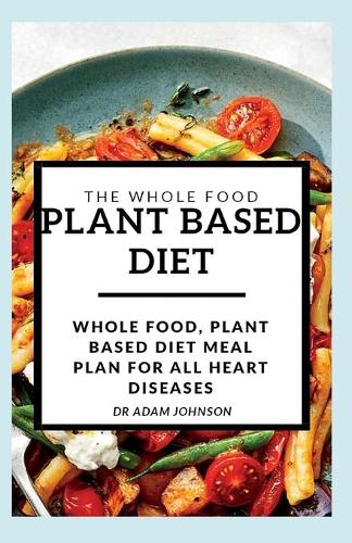 The Whole Food Plant Based Diet