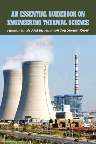 Essential Guidebook On Engineering Thermal Science: Fundamentals And Information You Should Know: Thermodynamics Book For Chemical Engineering