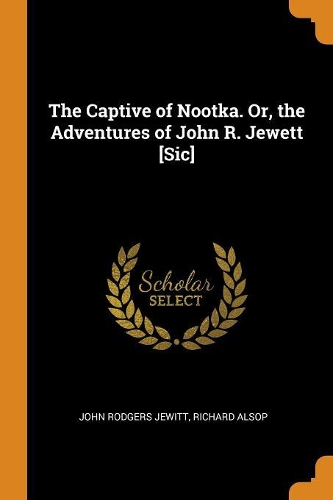 The Captive of Nootka. Or, the Adventures of John R. Jewett [Sic]