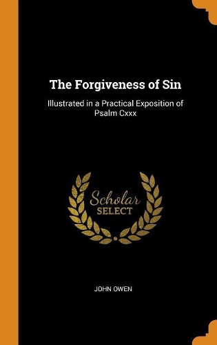 The Forgiveness of Sin: Illustrated in a Practical Exposition of Psalm CXXX