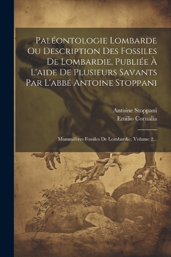 Paléontologie Lombarde Ou Description Des Fossiles De Lombardie, Publiée À L'aide De Plusieurs Savants Par L'abbé Antoine Stoppani: Mammifères Fossiles De Lombardie, Volume 2...